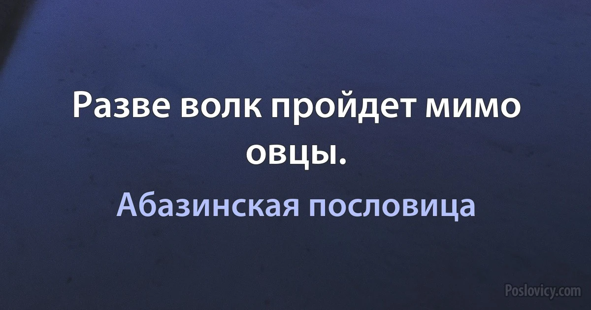 Разве волк пройдет мимо овцы. (Абазинская пословица)