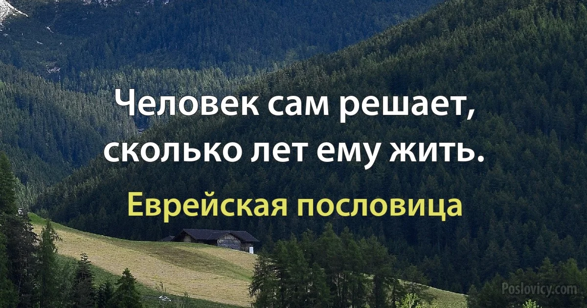 Человек сам решает, сколько лет ему жить. (Еврейская пословица)