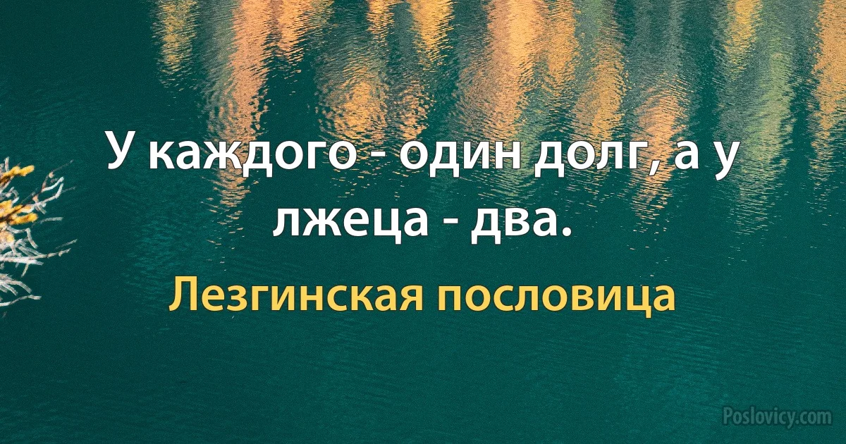 У каждого - один долг, а у лжеца - два. (Лезгинская пословица)