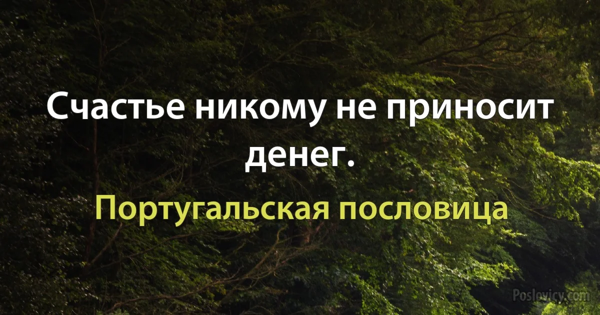 Счастье никому не приносит денег. (Португальская пословица)