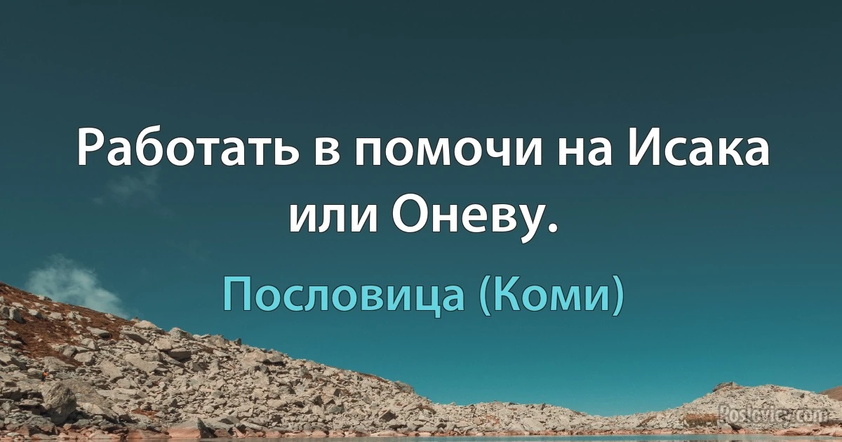 Работать в помочи на Исака или Оневу. (Пословица (Коми))