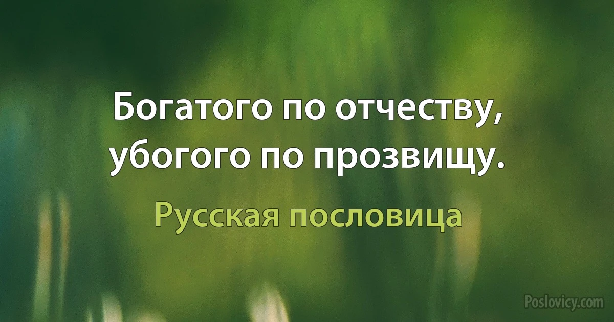 Богатого по отчеству, убогого по прозвищу. (Русская пословица)