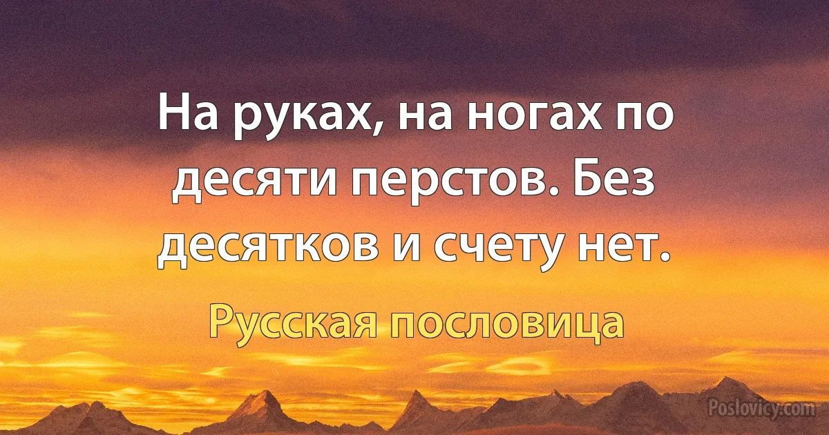 На руках, на ногах по десяти перстов. Без десятков и счету нет. (Русская пословица)