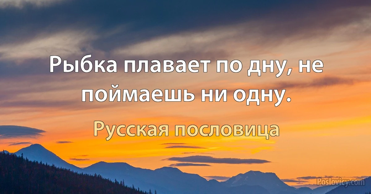 Рыбка плавает по дну, не поймаешь ни одну. (Русская пословица)