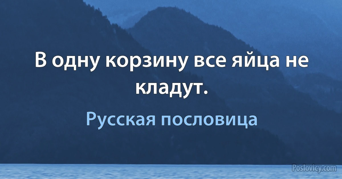 В одну корзину все яйца не кладут. (Русская пословица)