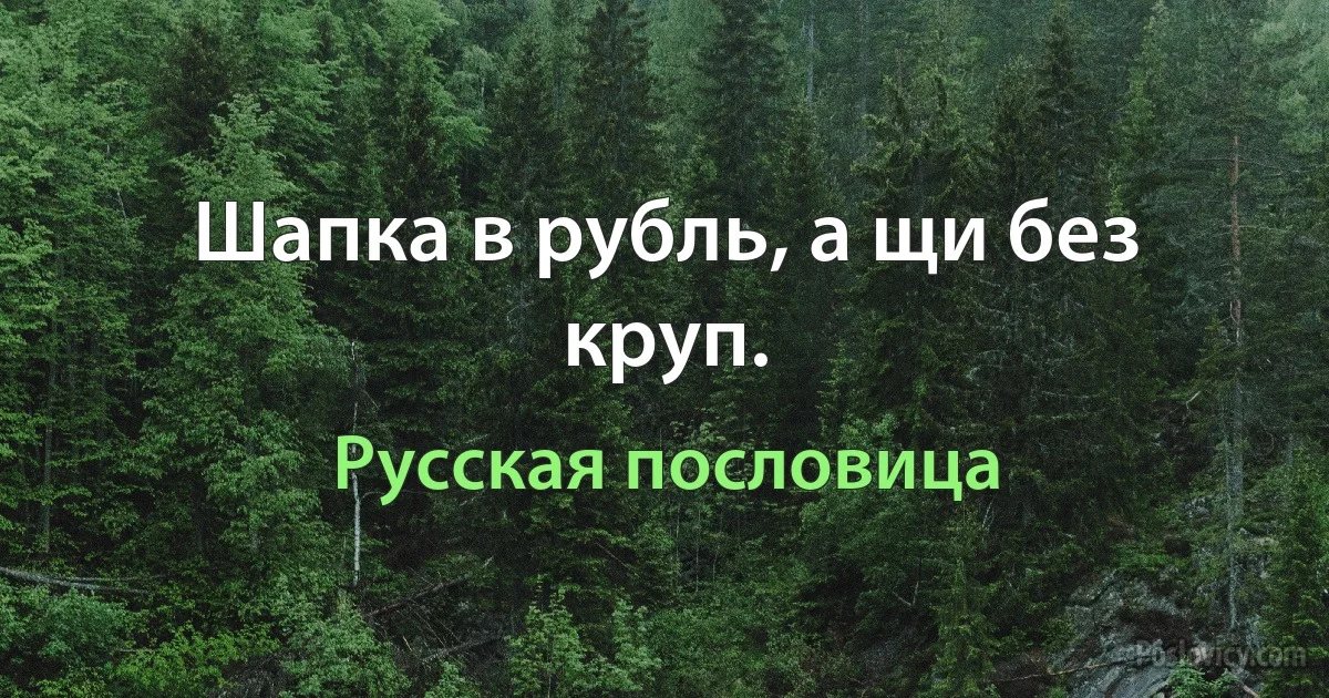 Шапка в рубль, а щи без круп. (Русская пословица)