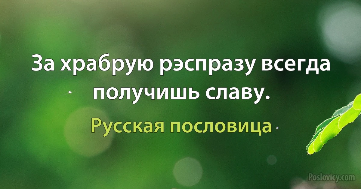 За храбрую рэспразу всегда получишь славу. (Русская пословица)