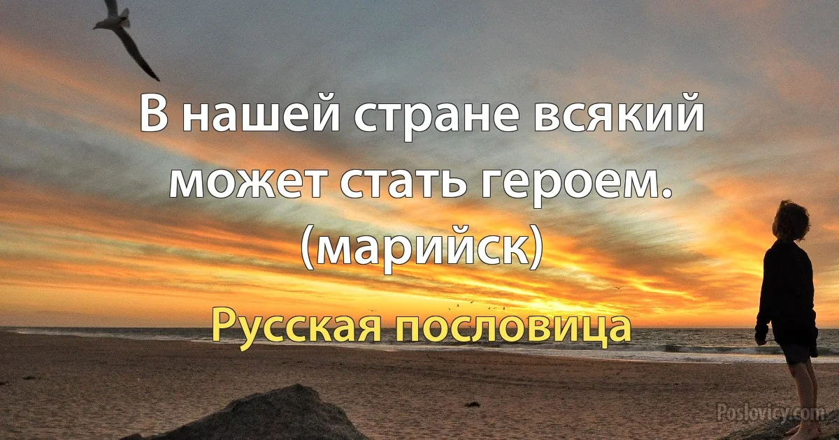 В нашей стране всякий может стать героем. (марийск) (Русская пословица)