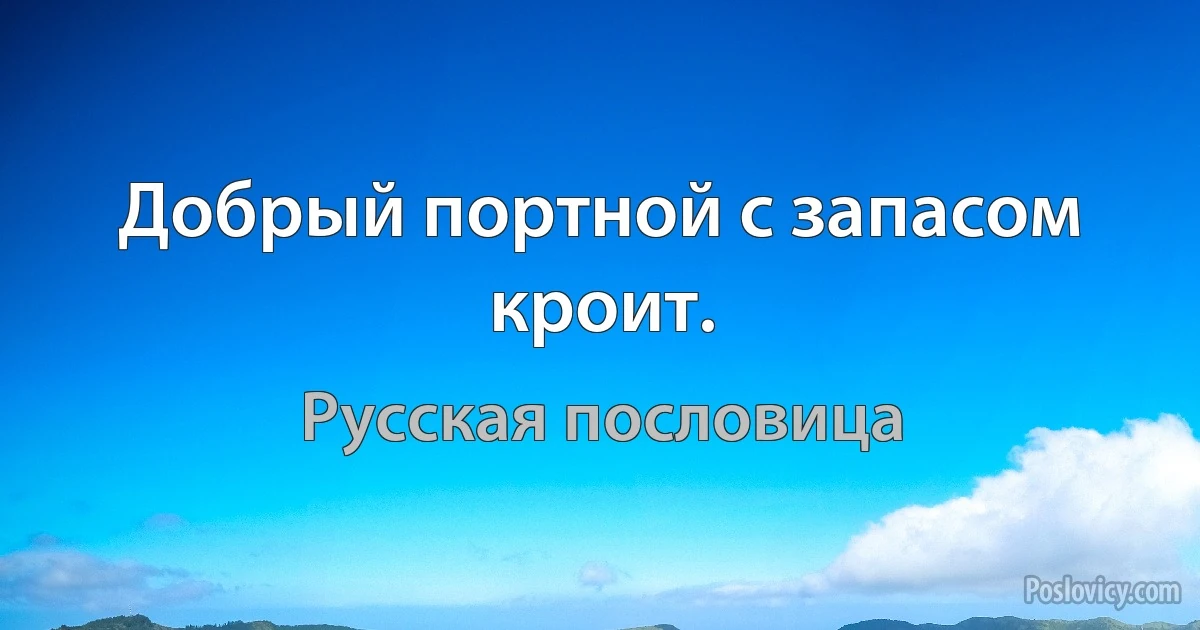 Добрый портной с запасом кроит. (Русская пословица)