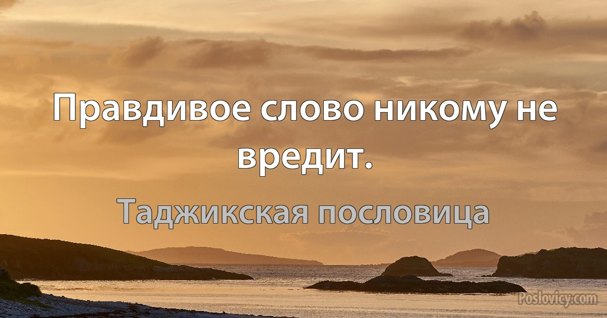 Правдивое слово никому не вредит. (Таджикская пословица)