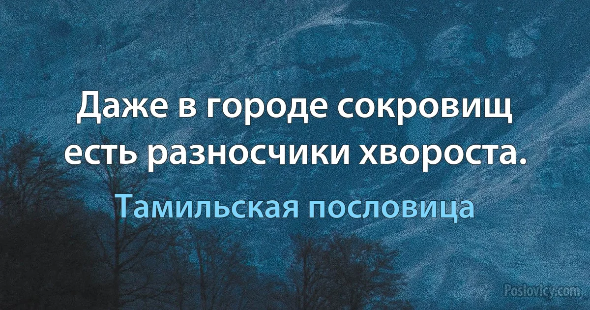 Даже в городе сокровищ есть разносчики хвороста. (Тамильская пословица)