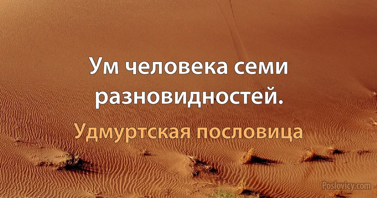 Ум человека семи разновидностей. (Удмуртская пословица)