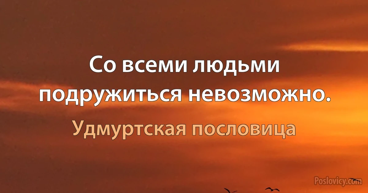 Со всеми людьми подружиться невозможно. (Удмуртская пословица)