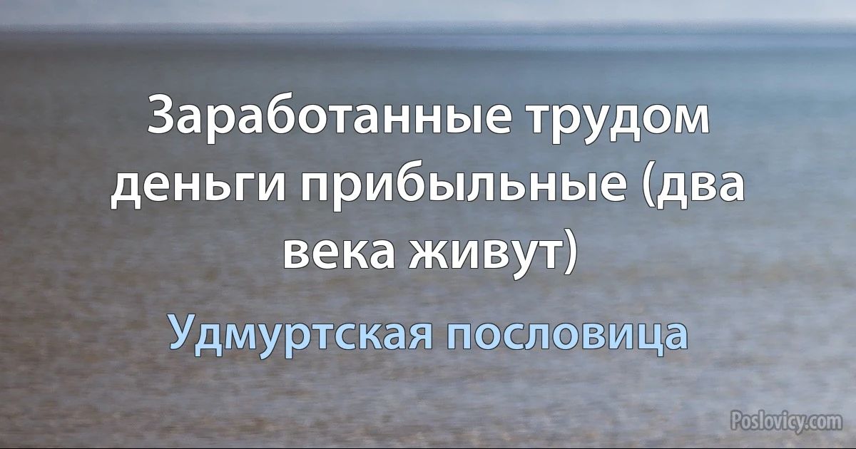 Заработанные трудом деньги прибыльные (два века живут) (Удмуртская пословица)