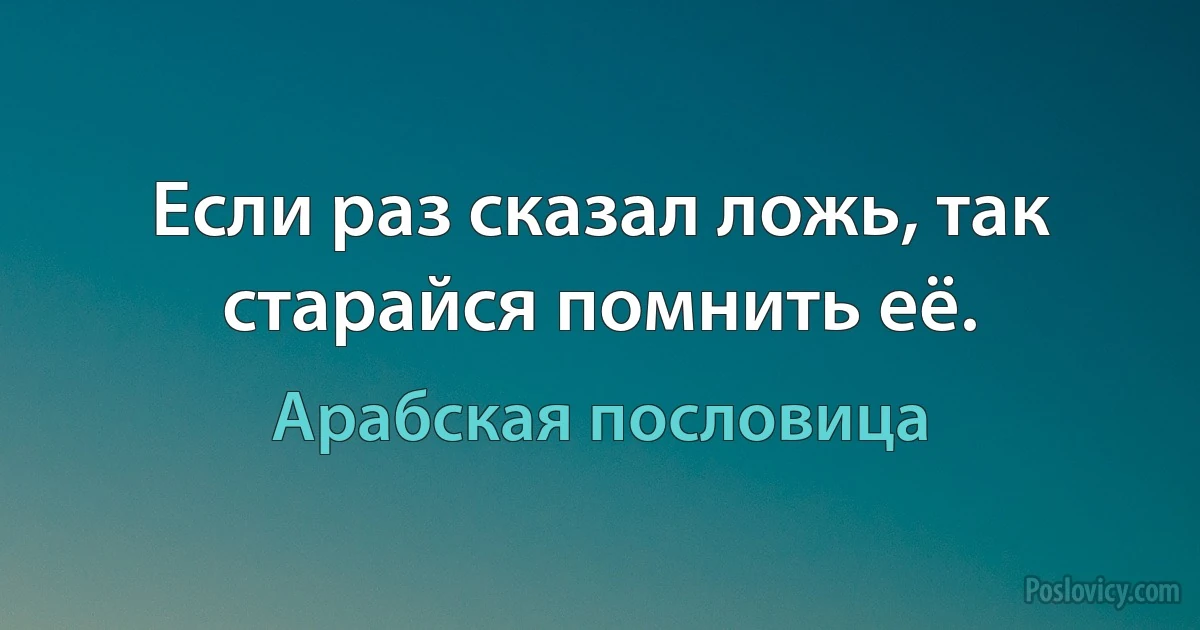 Если раз сказал ложь, так старайся помнить её. (Арабская пословица)