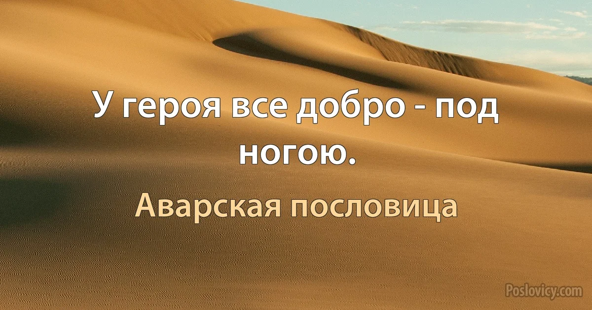 У героя все добро - под ногою. (Аварская пословица)