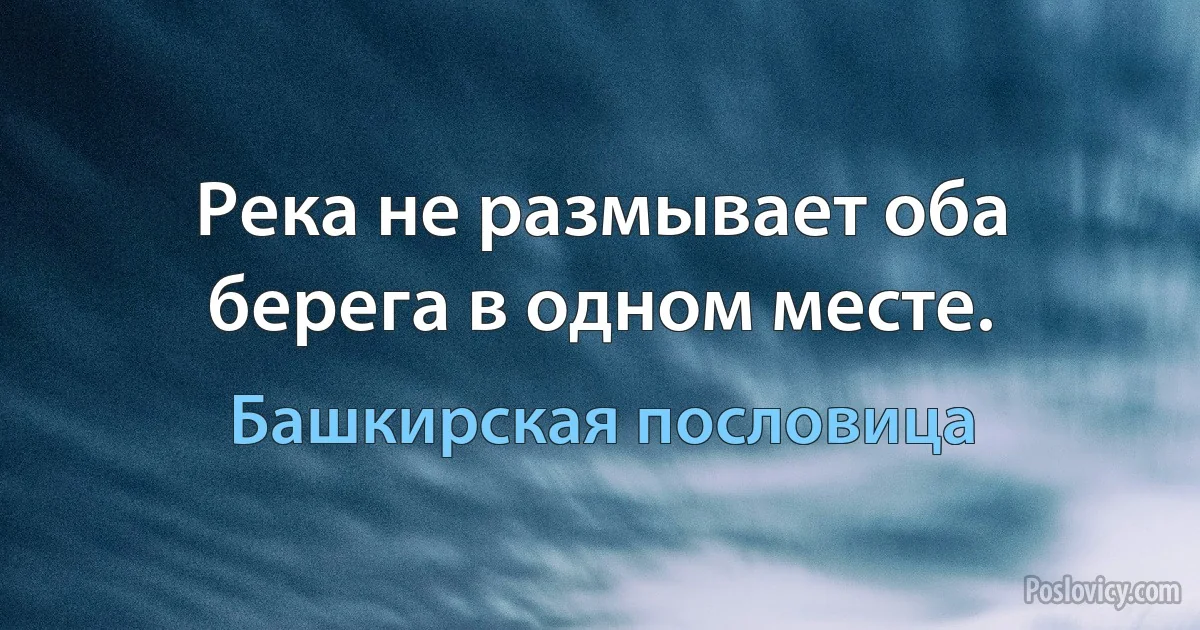 Река не размывает оба берега в одном месте. (Башкирская пословица)