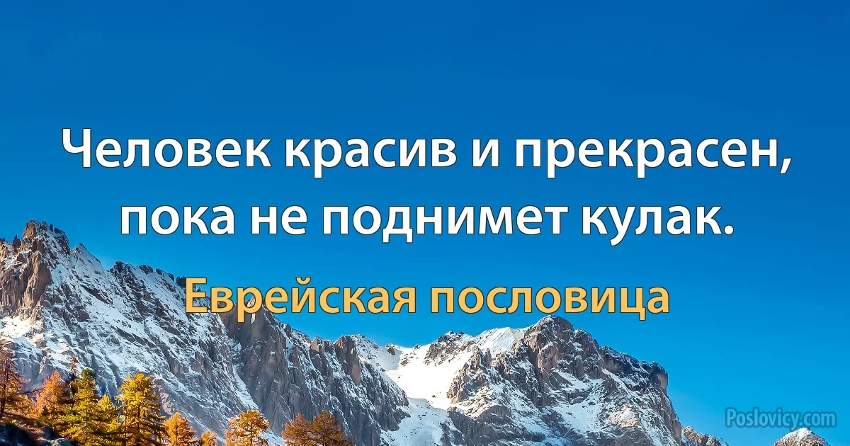 Человек красив и прекрасен, пока не поднимет кулак. (Еврейская пословица)