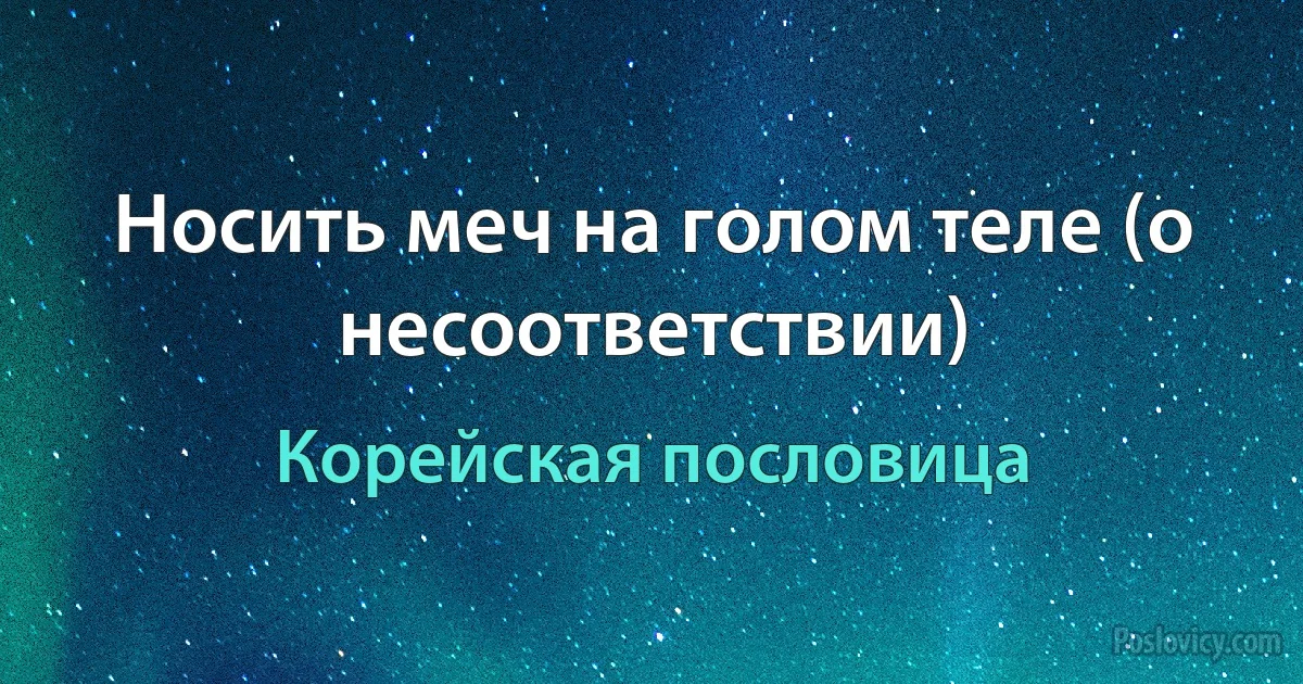 Носить меч на голом теле (о несоответствии) (Корейская пословица)