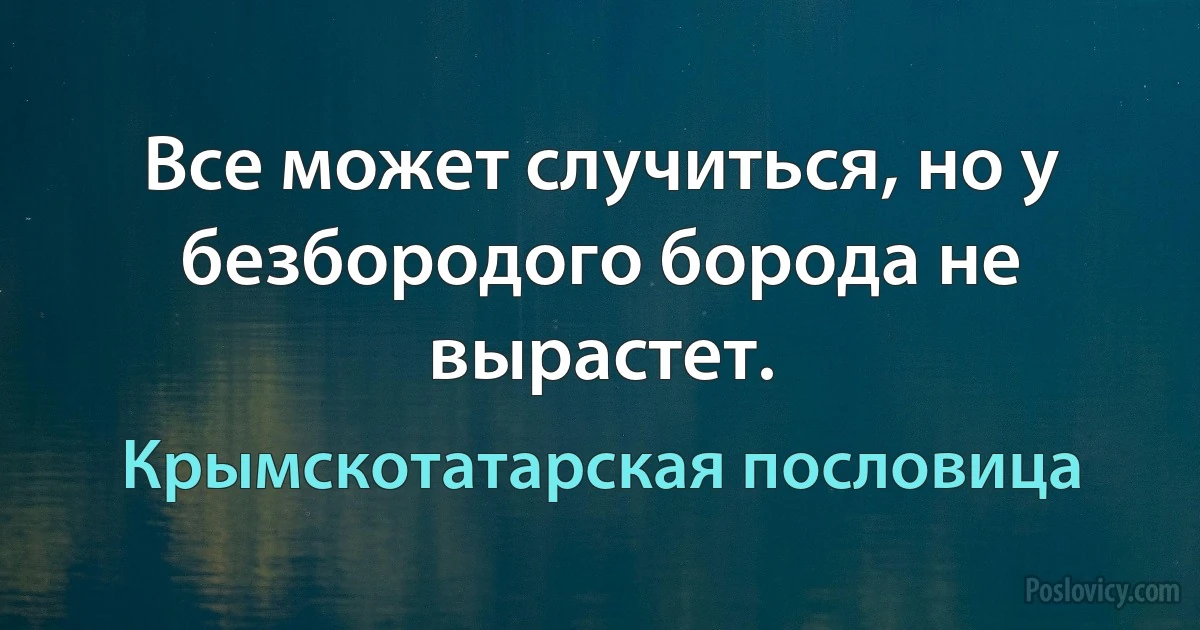 Все может случиться, но у безбородого борода не вырастет. (Крымскотатарская пословица)