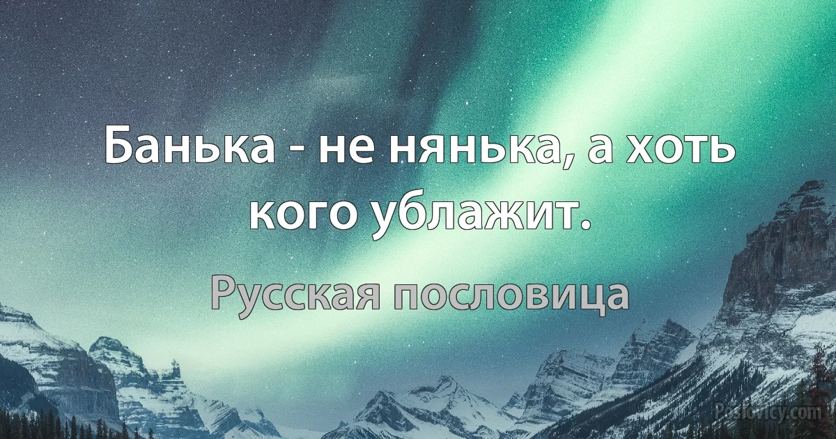 Банька - не нянька, а хоть кого ублажит. (Русская пословица)