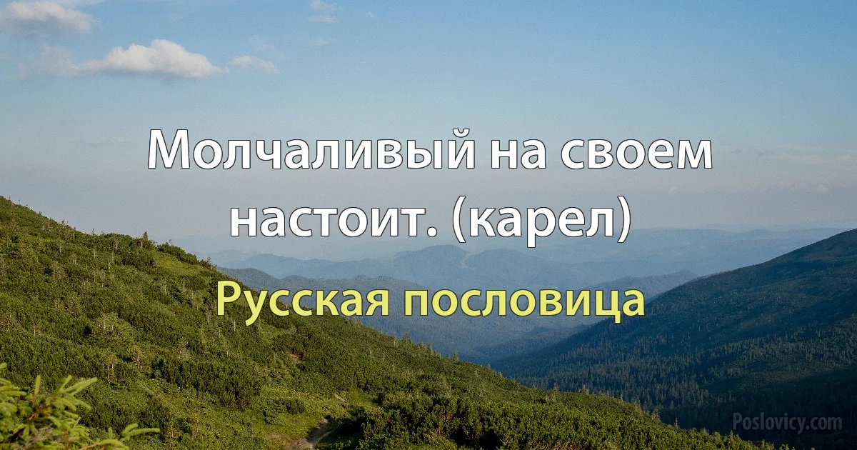 Молчаливый на своем настоит. (карел) (Русская пословица)