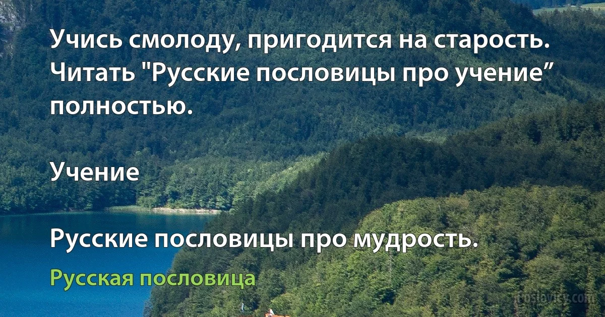 Учись смолоду, пригодится на старость.
Читать "Русские пословицы про учение” полностью.

Учение

Русские пословицы про мудрость. (Русская пословица)