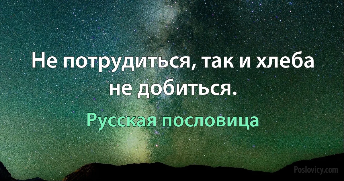 Не потрудиться, так и хлеба не добиться. (Русская пословица)