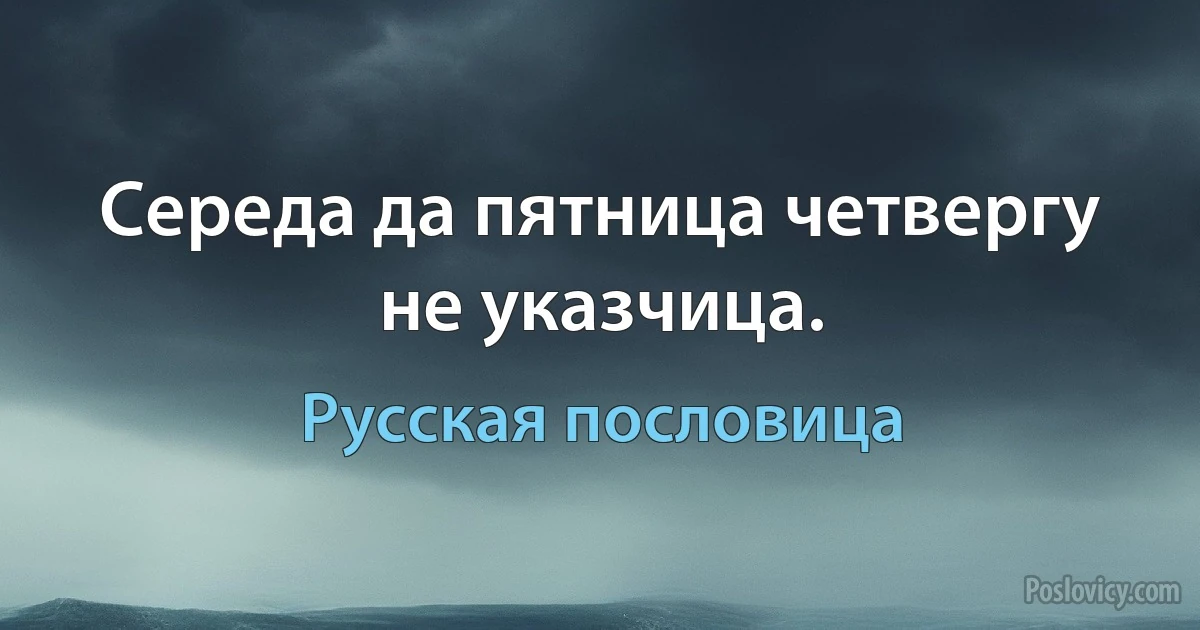 Середа да пятница четвергу не указчица. (Русская пословица)