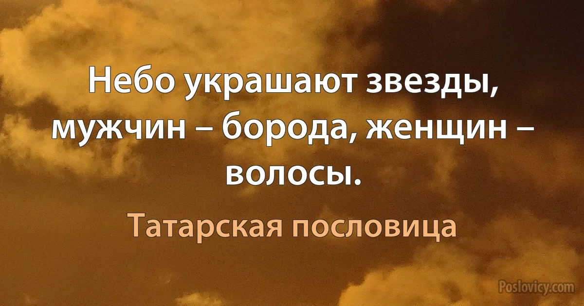 Небо украшают звезды, мужчин – борода, женщин – волосы. (Татарская пословица)