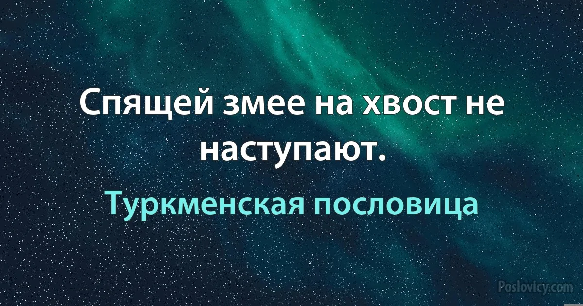 Спящей змее на хвост не наступают. (Туркменская пословица)