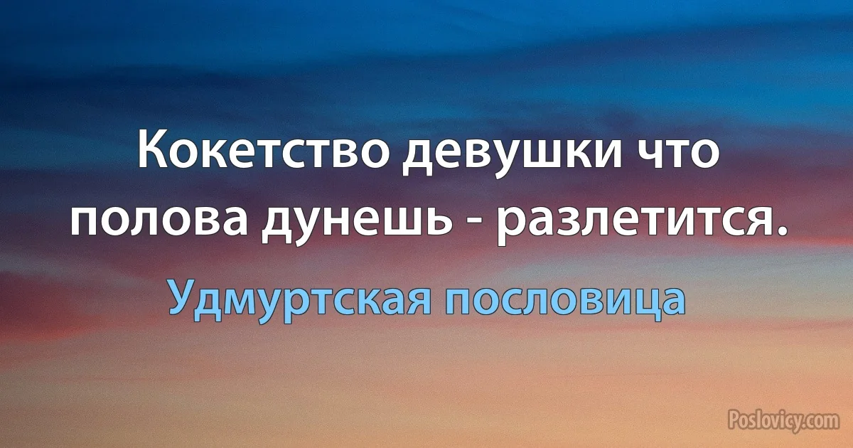 Кокетство девушки что полова дунешь - разлетится. (Удмуртская пословица)