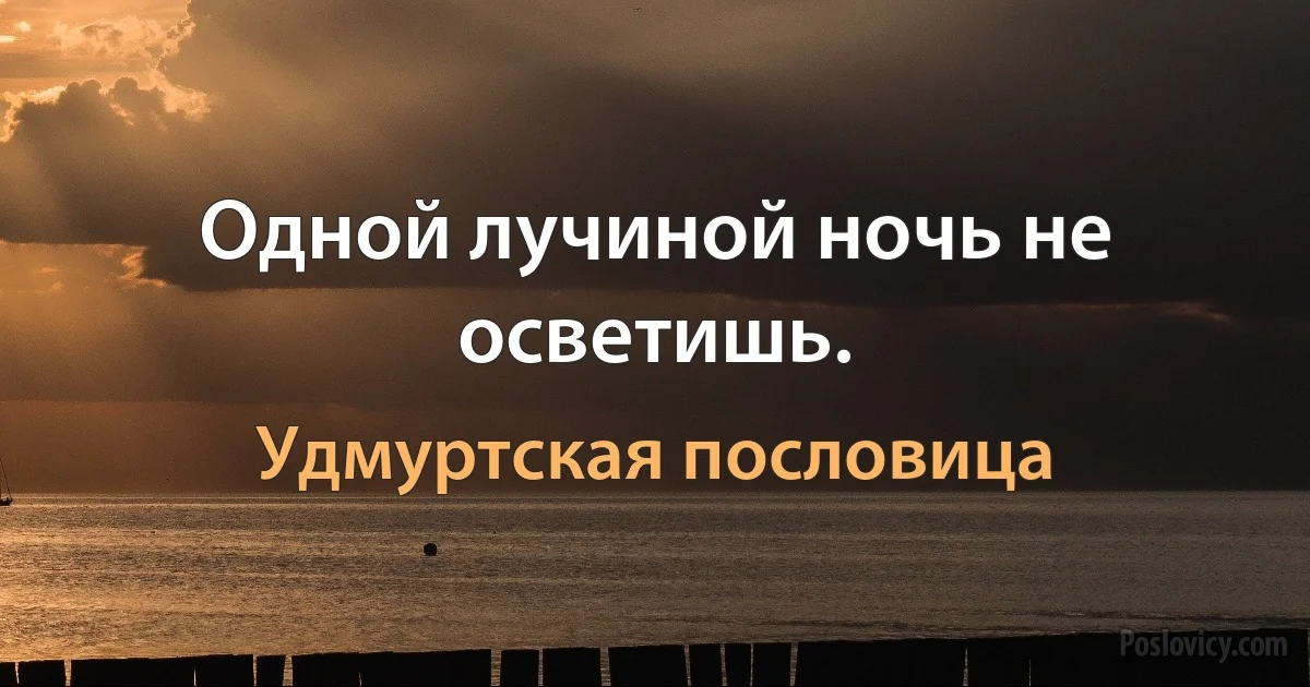 Одной лучиной ночь не осветишь. (Удмуртская пословица)