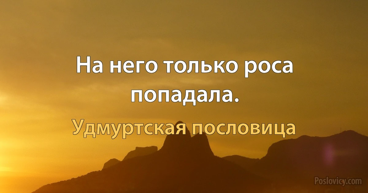 На него только роса попадала. (Удмуртская пословица)