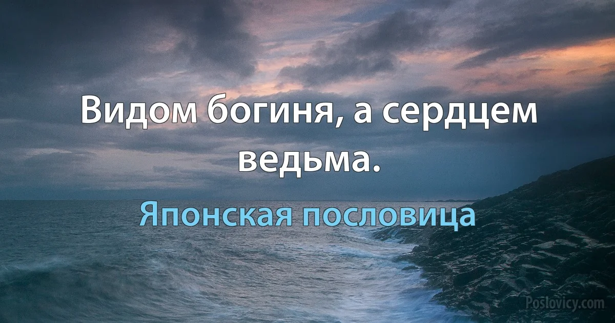 Видом богиня, а сердцем ведьма. (Японская пословица)