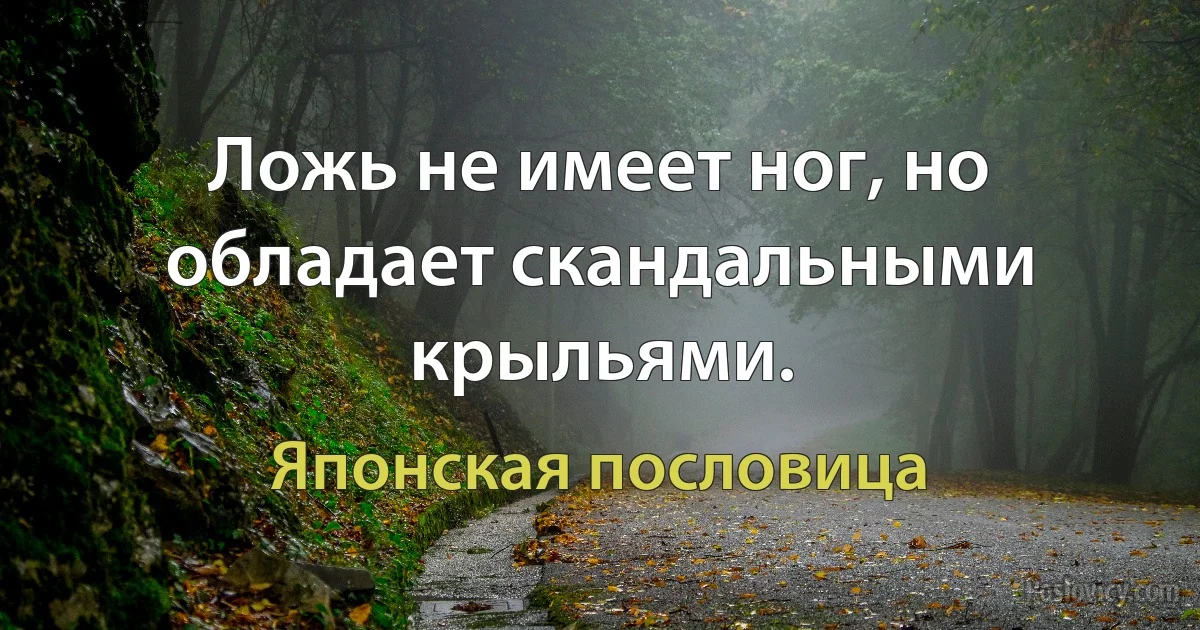 Ложь не имеет ног, но обладает скандальными крыльями. (Японская пословица)