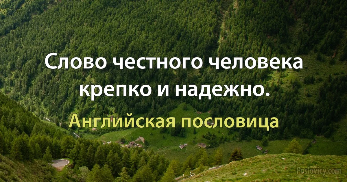 Слово честного человека крепко и надежно. (Английская пословица)