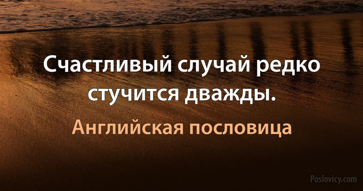 Счастливый случай редко стучится дважды. (Английская пословица)