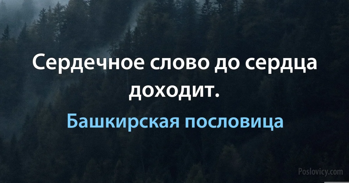 Сердечное слово до сердца доходит. (Башкирская пословица)