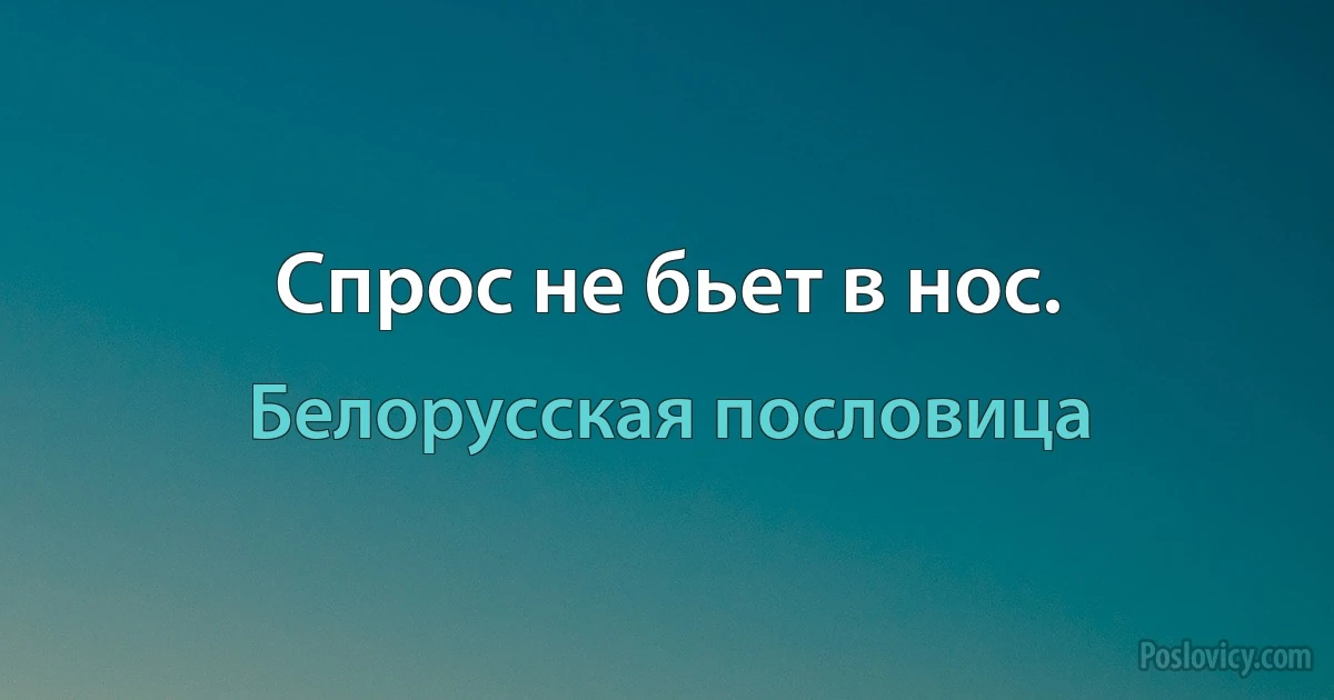 Спрос не бьет в нос. (Белорусская пословица)