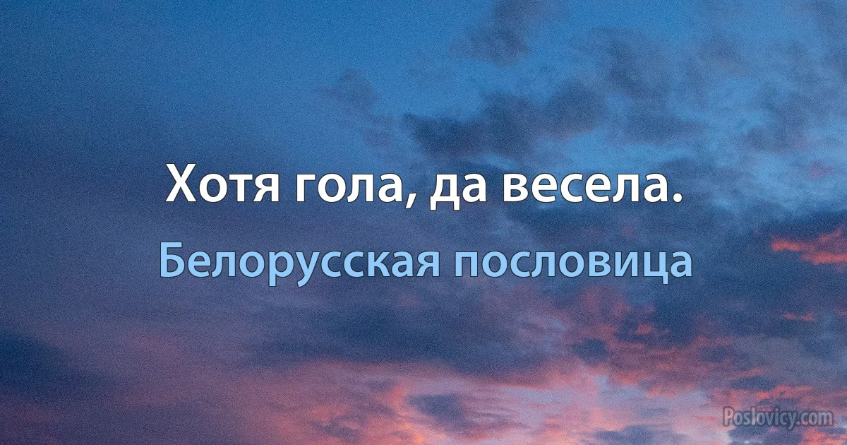 Хотя гола, да весела. (Белорусская пословица)