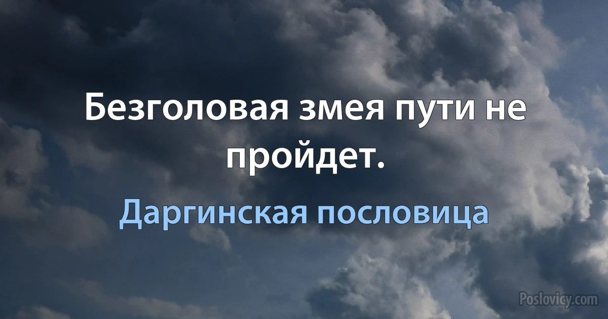 Безголовая змея пути не пройдет. (Даргинская пословица)