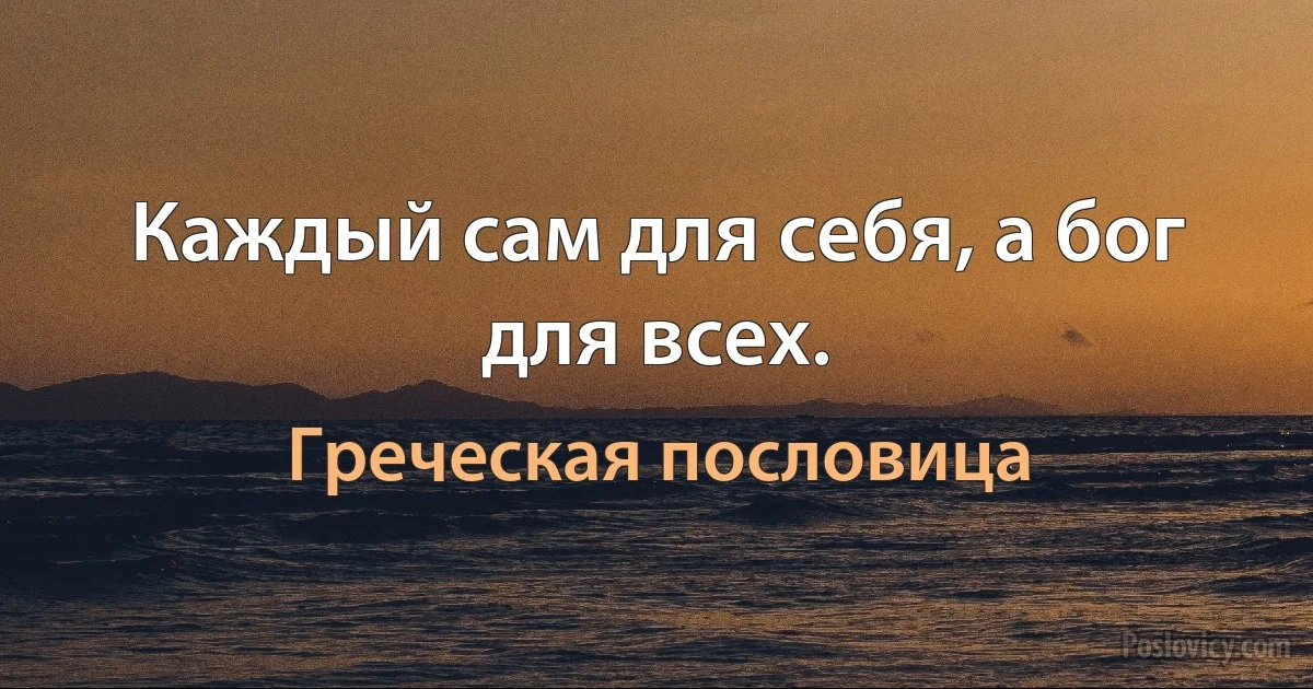 Каждый сам для себя, а бог для всех. (Греческая пословица)