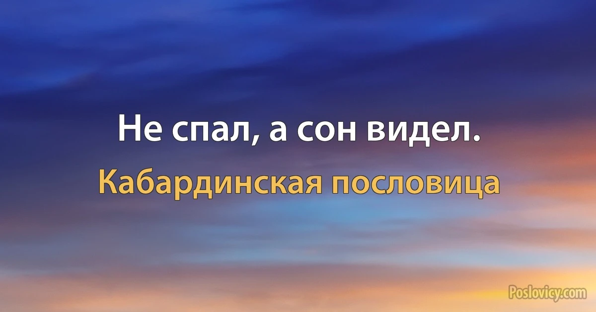 Не спал, а сон видел. (Кабардинская пословица)