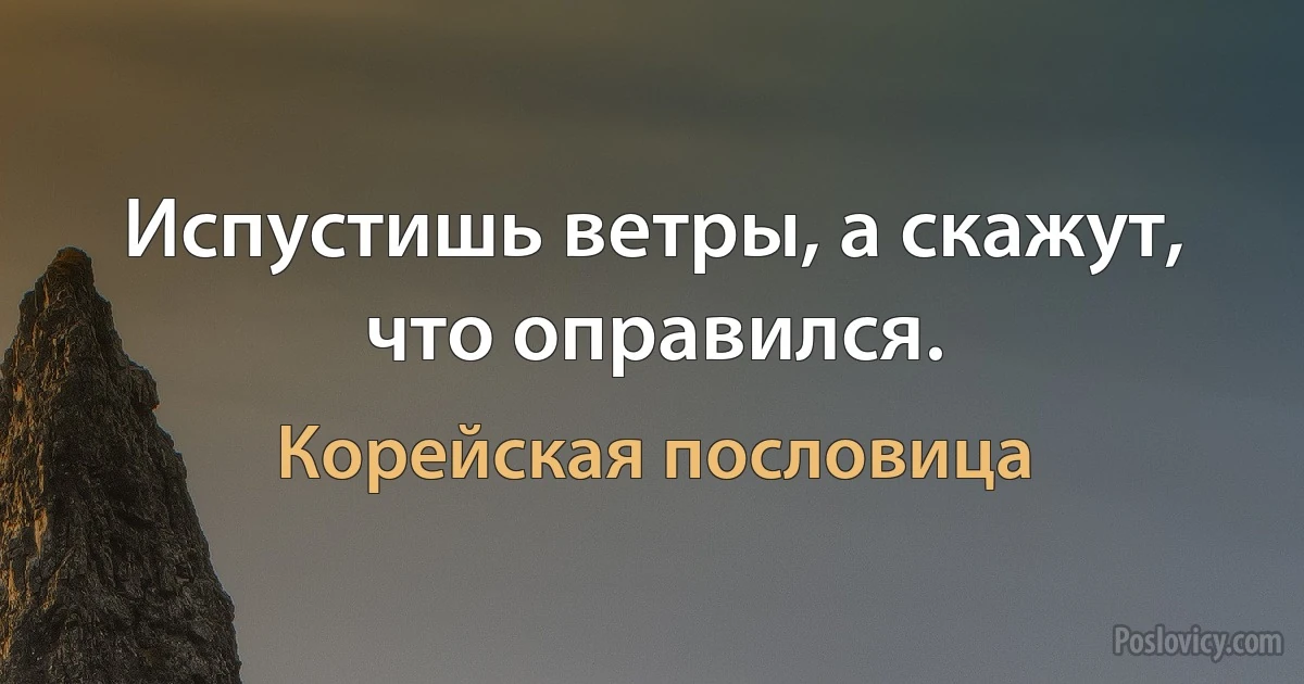 Испустишь ветры, а скажут, что оправился. (Корейская пословица)