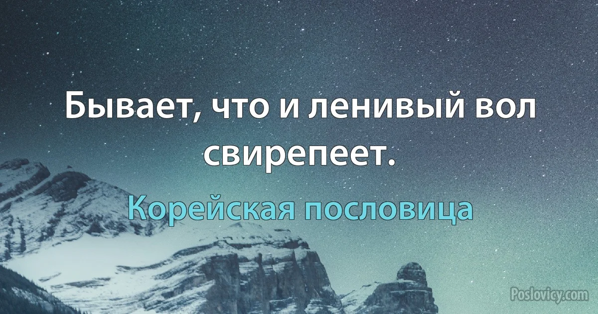 Бывает, что и ленивый вол свирепеет. (Корейская пословица)