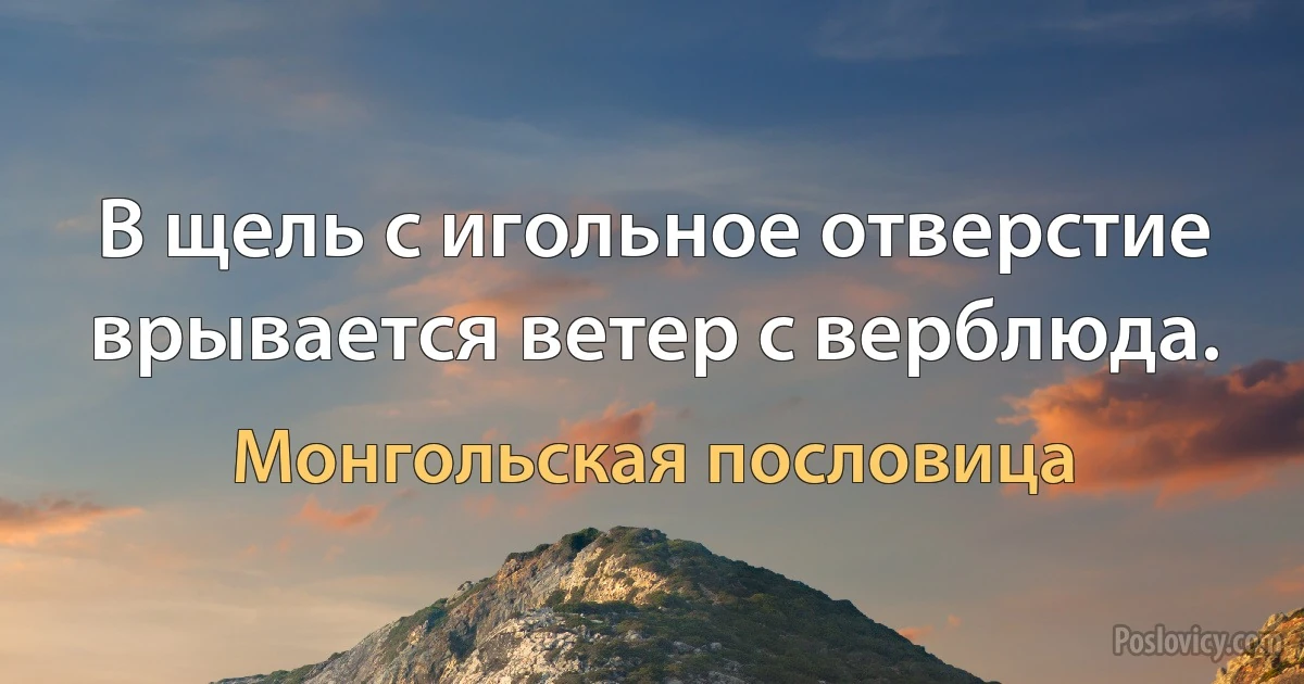 В щель с игольное отверстие врывается ветер с верблюда. (Монгольская пословица)