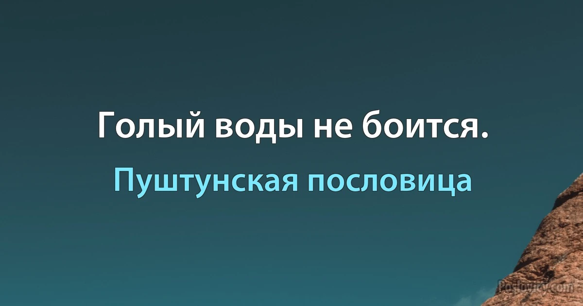 Голый воды не боится. (Пуштунская пословица)