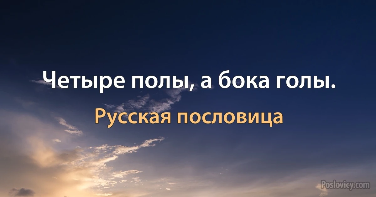 Четыре полы, а бока голы. (Русская пословица)