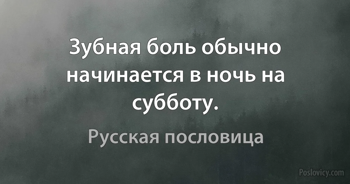 Зубная боль обычно начинается в ночь на субботу. (Русская пословица)